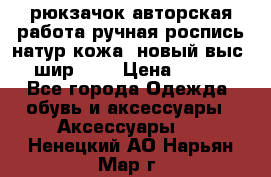 рюкзачок авторская работа ручная роспись натур.кожа  новый выс.31, шир.32, › Цена ­ 11 000 - Все города Одежда, обувь и аксессуары » Аксессуары   . Ненецкий АО,Нарьян-Мар г.